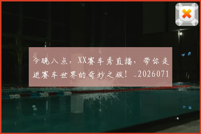 今晚八点，XX赛车秀直播，带你走进赛车世界的奇妙之旅！_20260718000115