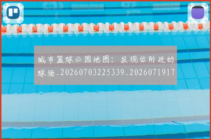 城市篮球公园地图:发现你附近的球场_20260703225339_20260719171143