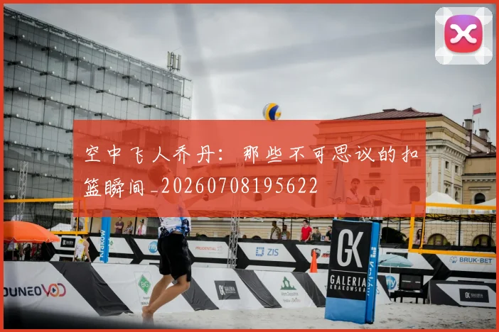 空中飞人乔丹：那些不可思议的扣篮瞬间_20260708195622