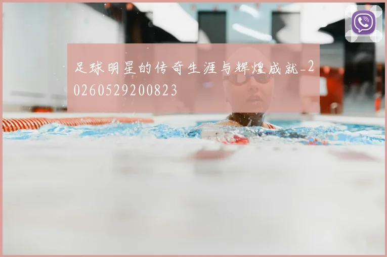 足球明星的传奇生涯与辉煌成就_20260529200823