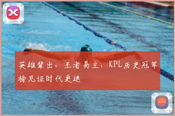英雄辈出，王者易主，KPL历史冠军榜见证时代更迭