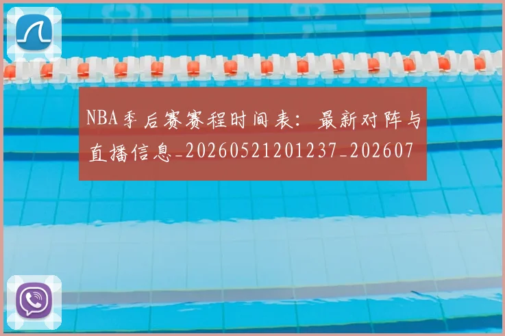 NBA季后赛赛程时间表：最新对阵与直播信息_20260521201237_20260702194843_20260714212733