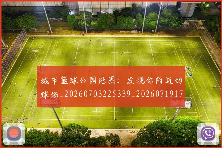 城市篮球公园地图：发现你附近的球场_20260703225339_20260719171143