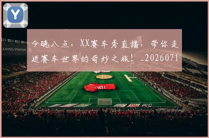 今晚八点,XX赛车秀直播,带你走进赛车世界的奇妙之旅!_20260718000115