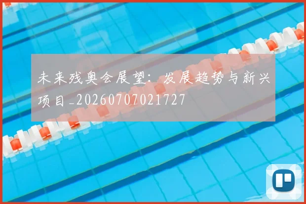 未来残奥会展望：发展趋势与新兴项目_20260707021727