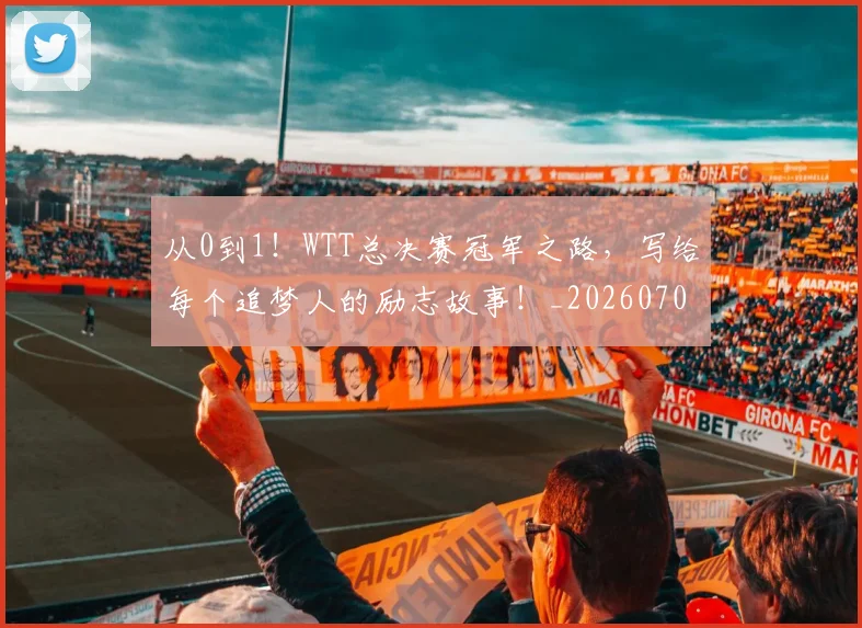 从0到1！WTT总决赛冠军之路，写给每个追梦人的励志故事！_20260704164614