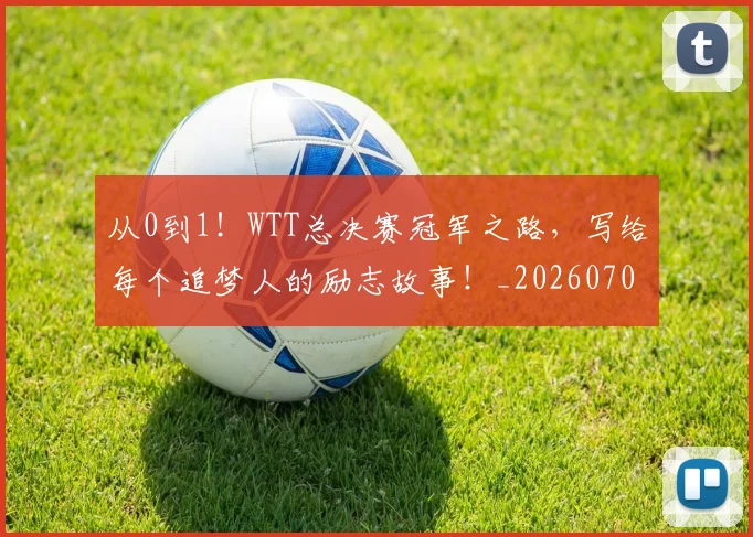 从0到1！WTT总决赛冠军之路，写给每个追梦人的励志故事！_20260704164614