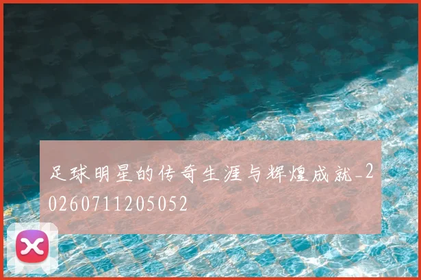 足球明星的传奇生涯与辉煌成就_20260711205052