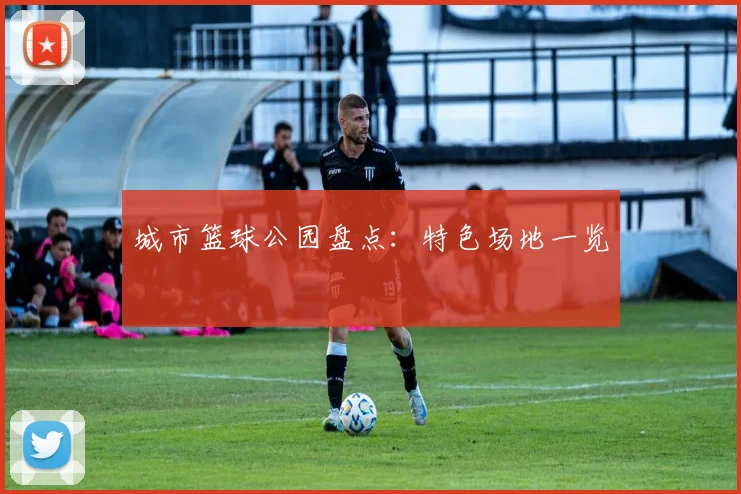 城市篮球公园盘点：特色场地一览