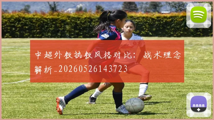 中超外教执教风格对比:战术理念解析_20260526143723