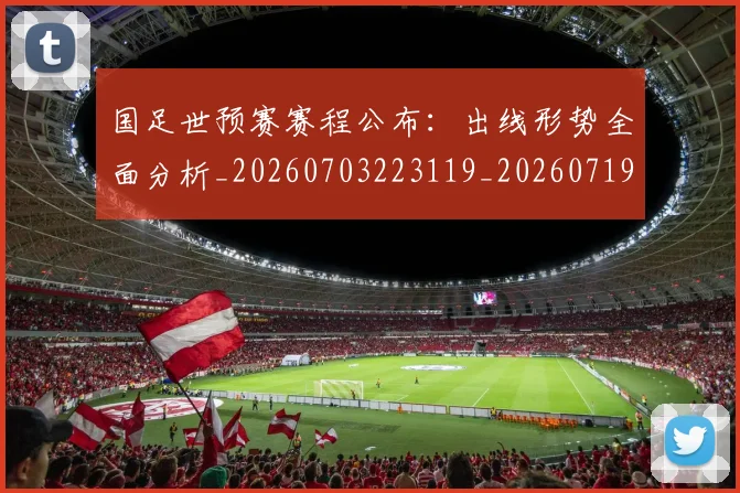 国足世预赛赛程公布：出线形势全面分析_20260703223119_20260719162042